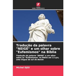 DJOI, Michel Tradução da palavra "NEIGE" e um olhar sobre "Eufemismos" na Bíblia: Tradução da palavra "NEIGE" e um olhar sobre os "Eufemismos" na Bíblia em Gungbe, uma língua do sul do Benim DJOI, Michel Tradução da palavra "NEIGE" e um olhar sobre "Eufemismos" na Bíblia: Tradução da palavra "NEIGE" e um olhar sobre os "Eufemismos" na Bíblia em Gungbe, uma língua do sul do Benim