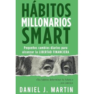Martin, Daniel J. Hábitos Millonarios SMART: Pequeños cambios diarios para alcanzar la LIBERTAD FINANCIERA Martin, Daniel J. Hábitos Millonarios SMART: Pequeños cambios diarios para alcanzar la LIBERTAD FINANCIERA