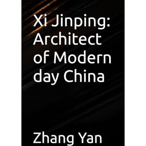 Yan, Zhang Xi Jinping: Architect of Modern day China Yan, Zhang Xi Jinping: Architect of Modern day China