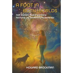 Brockman, Howard A Foot in Both Worlds: How Shamanic Healing and Energy Psychology are Transforming Psychotherapy Brockman, Howard A Foot in Both Worlds: How Shamanic Healing and Energy Psychology are Transforming Psychotherapy