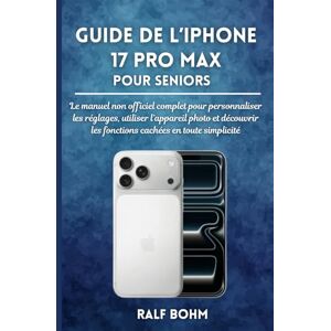 BOHM, RALF Guide de l’iPhone 17 Pro Max pour Seniors: Le manuel non officiel complet pour personnaliser les réglages, utiliser l’appareil photo et découvrir les fonctions cachées en toute simplicité BOHM, RALF Guide de l’iPhone 17 Pro Max pour Seniors: Le manuel non officiel complet pour personnaliser les réglages, utiliser l’appareil photo et découvrir les fonctions cachées en toute simplicité
