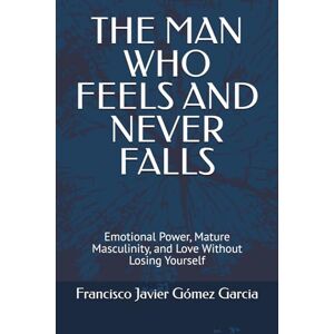 Gómez Garcia, Francisco Javier THE MAN WHO FEELS AND NEVER FALLS: Emotional Power, Mature Masculinity, and Love Without Losing Yourself Gómez Garcia, Francisco Javier THE MAN WHO FEELS AND NEVER FALLS: Emotional Power, Mature Masculinity, and Love Without Losing Yourself