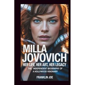 Joe, Franklin MILLA JOVOVICH: Her Life, Her Art, Her Legacy: The Independent Biography Of A Hollywood Visionary Joe, Franklin MILLA JOVOVICH: Her Life, Her Art, Her Legacy: The Independent Biography Of A Hollywood Visionary
