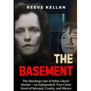 Kellan, Reeve The Basement: The Shocking Case of Sylvia Likens’ Murder An Independent True Crime Novel of Betrayal, Cruelty, and Silence Kellan, Reeve The Basement: The Shocking Case of Sylvia Likens’ Murder An Independent True Crime Novel of Betrayal, Cruelty, and Silence