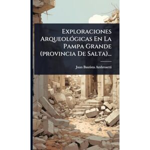 Ambrosetti, Juan Bautista Exploraciones ArqueolÃ3gicas En La Pampa Grande (provincia De Salta)... Ambrosetti, Juan Bautista Exploraciones ArqueolÃ3gicas En La Pampa Grande (provincia De Salta)...