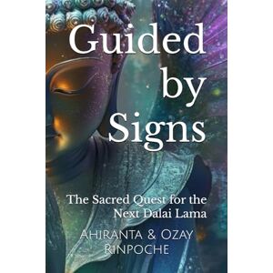 Rinpoche BSc MA, Ahiranta Guided by Signs: The Sacred Quest for the Next Dalai Lama Rinpoche BSc MA, Ahiranta Guided by Signs: The Sacred Quest for the Next Dalai Lama