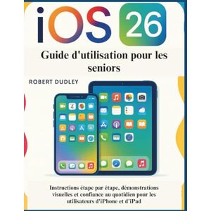 Dudley, Robert Guide d'utilisation d'iOS 26 pour les seniors: Instructions étape par étape, démonstrations visuelles et confiance au quotidien pour les utilisateurs d'iPhone et d'iPad Dudley, Robert Guide d'utilisation d'iOS 26 pour les seniors: Instructions étape par étape, démonstrations visuelles et confiance au quotidien pour les utilisateurs d'iPhone et d'iPad
