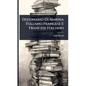 Fincati, Luigi Dizionario Di Marina Italiano Francese E Francese Italiano Fincati, Luigi Dizionario Di Marina Italiano Francese E Francese Italiano