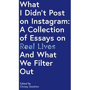 Stockton, Chrissy What I Didn't Post on Instagram: A Collection of Essays on Real Lives and What We Filter Out Stockton, Chrissy What I Didn't Post on Instagram: A Collection of Essays on Real Lives and What We Filter Out