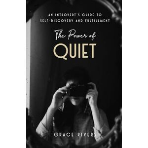 Rivers, Grace The Power Of Quiet: An Introvert’s Guide to Self-Discovery and Fulfillment Rivers, Grace The Power Of Quiet: An Introvert’s Guide to Self-Discovery and Fulfillment