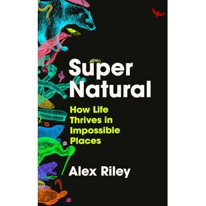 Riley, Alex Super Natural: How Life Thrives in Impossible Places Riley, Alex Super Natural: How Life Thrives in Impossible Places