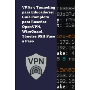 S, Diego VPNs y Tunneling para Educadores: Guía Completa para Enseñar OpenVPN, WireGuard, Túneles SSH Paso a Paso S, Diego VPNs y Tunneling para Educadores: Guía Completa para Enseñar OpenVPN, WireGuard, Túneles SSH Paso a Paso