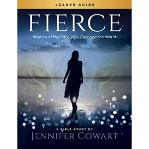 Cowart Fierce Womens Bible Study Leader Guide: Women of the Bible Who Changed the World Cowart Fierce Womens Bible Study Leader Guide: Women of the Bible Who Changed the World
