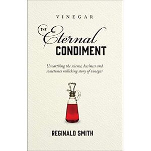 Reginald Smith Vinegar, the Eternal Condiment: Unearthing the Science, Business and Sometimes Rollicking Story of Vinegar Reginald Smith Vinegar, the Eternal Condiment: Unearthing the Science, Business and Sometimes Rollicking Story of Vinegar