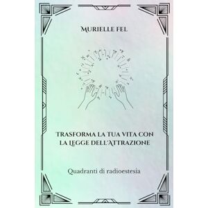 FEL, MURIELLE Trasforma la tua vita con la legge di attrazione: Tabelle di radiestesia FEL, MURIELLE Trasforma la tua vita con la legge di attrazione: Tabelle di radiestesia