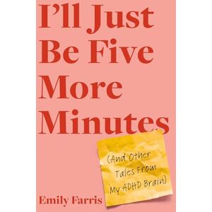 Farris, Emily I'll Just Be Five More Minutes: And Other Tales from My ADHD Brain Farris, Emily I'll Just Be Five More Minutes: And Other Tales from My ADHD Brain