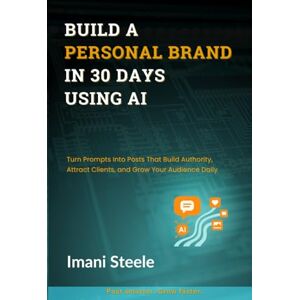 Steele, Imani Build a Personal Brand in 30 Days Using AI: Turn Prompts Into Posts That Build Authority, Attract Clients, and Grow Your Audience Daily (Automate & Elevate Series) Steele, Imani Build a Personal Brand in 30 Days Using AI: Turn Prompts Into Posts That Build Authority, Attract Clients, and Grow Your Audience Daily (Automate & Elevate Series)