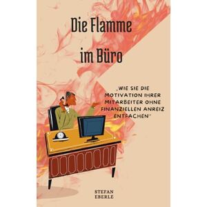 Hale, Victoria Die Flamme im Büro: Wie Sie die Motivation Ihrer Mitarbeiter ohne finanziellen Anreiz entfachen Hale, Victoria Die Flamme im Büro: Wie Sie die Motivation Ihrer Mitarbeiter ohne finanziellen Anreiz entfachen