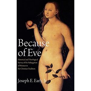 Early, Joseph E Because of Eve: Historical and Theological Survey of the Subjugation of Women in the Christian Tradition Early, Joseph E Because of Eve: Historical and Theological Survey of the Subjugation of Women in the Christian Tradition