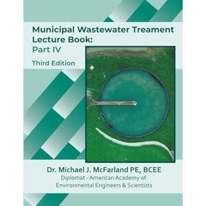 McFarland, Michael J Municipal Wastewater Treatment Lecture Book: Part IV (Third Edition): Lecture Guide and Study Companion for Environmental Engineering Students McFarland, Michael J Municipal Wastewater Treatment Lecture Book: Part IV (Third Edition): Lecture Guide and Study Companion for Environmental Engineering Students