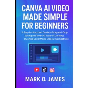 James, Mark O. Canva AI Video Made Simple for Beginners: A Step-by-Step User Guide to Drag-and-Drop Editing and Smart AI Tools for Creating Stunning Social Media Videos That Captivate James, Mark O. Canva AI Video Made Simple for Beginners: A Step-by-Step User Guide to Drag-and-Drop Editing and Smart AI Tools for Creating Stunning Social Media Videos That Captivate