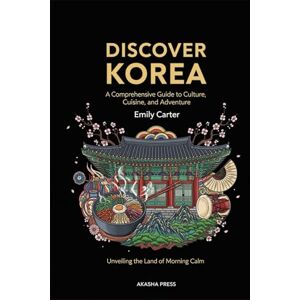 Carter, Emily Discover Korea: A Comprehensive Guide to Culture, Cuisine, and Adventure: Unveiling the Land of Morning Calm Carter, Emily Discover Korea: A Comprehensive Guide to Culture, Cuisine, and Adventure: Unveiling the Land of Morning Calm