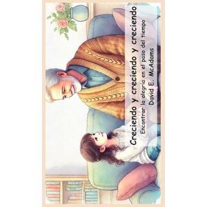 McAdams, David E Creciendo y creciendo y creciendo: Encontrar la alegría en el paso del tiempo (Libros Inspiradores Para Niños) McAdams, David E Creciendo y creciendo y creciendo: Encontrar la alegría en el paso del tiempo (Libros Inspiradores Para Niños)