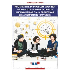 Storai, Francesca Prospettive di problem solving: un approccio creativo e critico all'innovazione e alla promozione delle competenze trasversali (Collana «Studi e Ricerche») Storai, Francesca Prospettive di problem solving: un approccio creativo e critico all'innovazione e alla promozione delle competenze trasversali (Collana «Studi e Ricerche»)