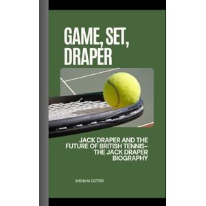 M. Cotter, Shena GAME, SET, DRAPER: Jack Draper and the Future of British Tennis- The Jack Draper Biography M. Cotter, Shena GAME, SET, DRAPER: Jack Draper and the Future of British Tennis- The Jack Draper Biography