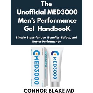 Blake MD, Connor The Unofficial MED3000 Men’s Performance Gel Handbook: Simple Steps for Use, Benefits, Safety, and Better Performance Blake MD, Connor The Unofficial MED3000 Men’s Performance Gel Handbook: Simple Steps for Use, Benefits, Safety, and Better Performance