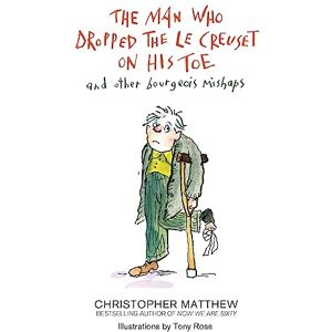 Matthew, Christopher The Man Who Dropped the Le Creuset on His Toe and Other Bourgeois Mishaps Matthew, Christopher The Man Who Dropped the Le Creuset on His Toe and Other Bourgeois Mishaps