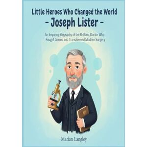 LANGLEY, MARIAN Little Heroes Who Changed the World – Joseph Lister: An Inspiring Biography of the Brilliant Doctor Who Fought Germs and Transformed Modern Surgery ... Amazing True Stories for Young Readers) LANGLEY, MARIAN Little Heroes Who Changed the World – Joseph Lister: An Inspiring Biography of the Brilliant Doctor Who Fought Germs and Transformed Modern Surgery ... Amazing True Stories for Young Readers)