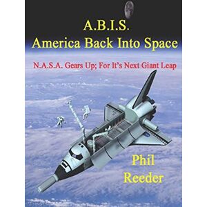 Reeder, Phil A.B.I.S. America Back Into Space: NASA Gears Up; For Its Next Giant Leap Reeder, Phil A.B.I.S. America Back Into Space: NASA Gears Up; For Its Next Giant Leap
