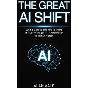 Vale, Alan The Great AI Shift: What’s Coming and How to Thrive Through the Biggest Transformation in Human History Vale, Alan The Great AI Shift: What’s Coming and How to Thrive Through the Biggest Transformation in Human History