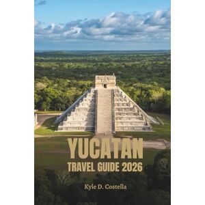 Costella, Kyle D. YUCATAN TRAVEL GUIDE 2026: Ancient Ruins and Tropical Flavors in Mexico Costella, Kyle D. YUCATAN TRAVEL GUIDE 2026: Ancient Ruins and Tropical Flavors in Mexico