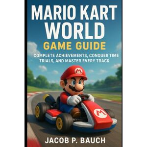 Bauch, Jacob P Mario Kart World Game Guide: Complete Achievements, Conquer Time Trials, and Master Every Track Bauch, Jacob P Mario Kart World Game Guide: Complete Achievements, Conquer Time Trials, and Master Every Track