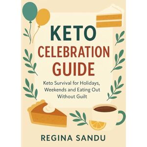 Sandu, Regina Cristina Keto Celebration Guide: Keto Survival for Holidays, Weekends and Eating Out Without Guilt. (Reverse Type 2 & Keto Lifestyle Guides) Sandu, Regina Cristina Keto Celebration Guide: Keto Survival for Holidays, Weekends and Eating Out Without Guilt. (Reverse Type 2 & Keto Lifestyle Guides)