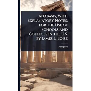 Xenophon Anabasis, With Explanatory Notes, for the Use of Schools and Colleges in the U.S. by James L. Boise Xenophon Anabasis, With Explanatory Notes, for the Use of Schools and Colleges in the U.S. by James L. Boise