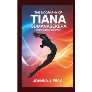 J. Peck, Joanna The biography of Tiana Sumanasekera: Precision and Power J. Peck, Joanna The biography of Tiana Sumanasekera: Precision and Power
