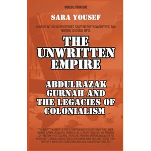 Yousef, Sara The Unwritten Empire: Abdulrazak Gurnah And The Legacies Of Colonialism (World Literature) Yousef, Sara The Unwritten Empire: Abdulrazak Gurnah And The Legacies Of Colonialism (World Literature)