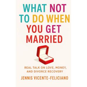 Vicente-feliciano, Jennis What not to do when you get married: Real Talk on Love, Money and Divorce Recovery Vicente-feliciano, Jennis What not to do when you get married: Real Talk on Love, Money and Divorce Recovery