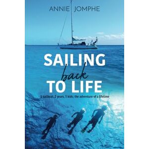 Jomphe, Annie Sailing back to life: 1 sailboat, 2 years, 3 kids; the adventure of a lifetime Jomphe, Annie Sailing back to life: 1 sailboat, 2 years, 3 kids; the adventure of a lifetime