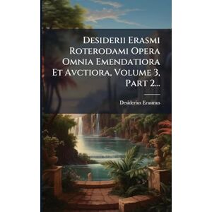 Erasmus, Desiderius Desiderii Erasmi Roterodami Opera Omnia Emendatiora Et Avctiora, Volume 3, Part 2... Erasmus, Desiderius Desiderii Erasmi Roterodami Opera Omnia Emendatiora Et Avctiora, Volume 3, Part 2...