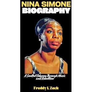 Zack, Freddy I. Nina Simone Biography: A Soulful Odyssey Through Music and Rebellion Zack, Freddy I. Nina Simone Biography: A Soulful Odyssey Through Music and Rebellion