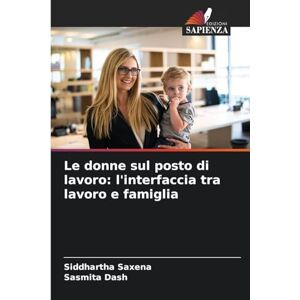 Saxena, Siddhartha Le donne sul posto di lavoro: l'interfaccia tra lavoro e famiglia Saxena, Siddhartha Le donne sul posto di lavoro: l'interfaccia tra lavoro e famiglia