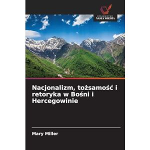 Miller, Mary Nacjonalizm, tożsamość i retoryka w Bośni i Hercegowinie Miller, Mary Nacjonalizm, tożsamość i retoryka w Bośni i Hercegowinie