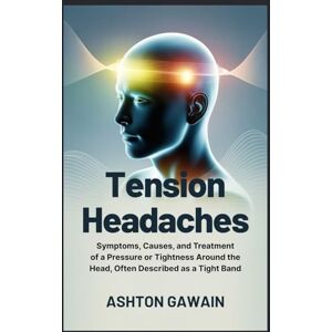 Ashton Tension Headaches: Symptoms, Causes, and Treatment of a Pressure or Tightness Around the Head, Often Described as a Tight Band Ashton Tension Headaches: Symptoms, Causes, and Treatment of a Pressure or Tightness Around the Head, Often Described as a Tight Band