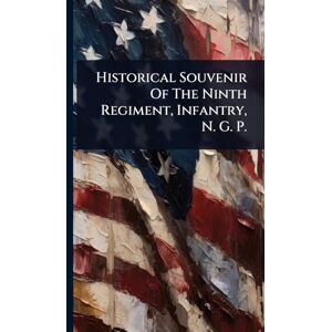 Anonymous Historical Souvenir Of The Ninth Regiment, Infantry, N. G. P. Anonymous Historical Souvenir Of The Ninth Regiment, Infantry, N. G. P.
