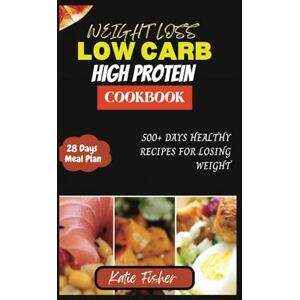 Fisher, Katie The Complete Low Carb High Protein Cookbook for Weight Loss: 500+ Days Healthy Recipes for Losing Weight Fisher, Katie The Complete Low Carb High Protein Cookbook for Weight Loss: 500+ Days Healthy Recipes for Losing Weight