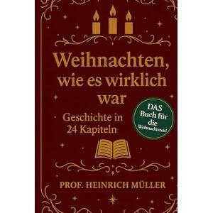 Müller, Prof. Heinrich Weihnachten, wie es wirklich war: Geschichte in 24 Kapiteln Müller, Prof. Heinrich Weihnachten, wie es wirklich war: Geschichte in 24 Kapiteln